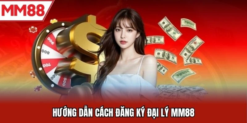 Hướng dẫn cách đăng ký đại lý MM88
